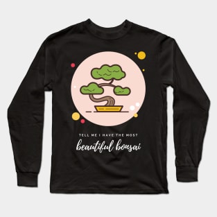 Bonsais Tell Me I Have the Most Beautiful Bonsai Bonsai Owner Bonsai Lover Gift Japanese Tree Taking Care of Bonsai Long Sleeve T-Shirt